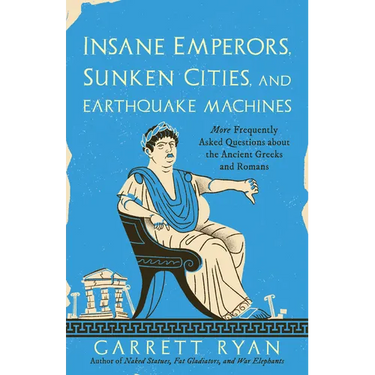 Insane Emperors, Sunken Cities, and Earthquake Machines: More Frequently Asked Questions about the Ancient Greeks and Romans