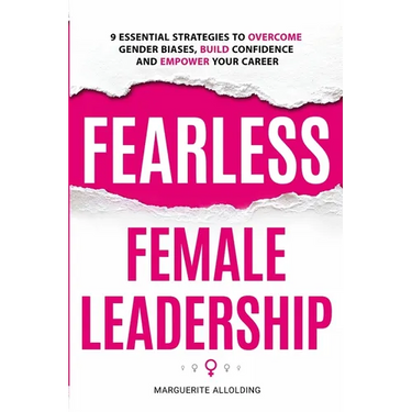 Fearless Female Leadership: 9 Essential Strategies To Overcome Gender Biases, Build Confidence And Empower Your Career: 9 Essential Strategies