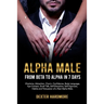 Alpha Male: FROM BETA TO ALPHA IN 7 DAYS: Charisma, Attraction, Charm, Confidence, Body Language, Eye Contact, Small Talk, Self-Di