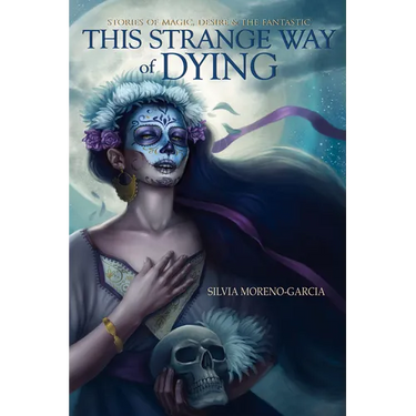 This Strange Way of Dying: Stories of Magic, Desire & the Fantastic