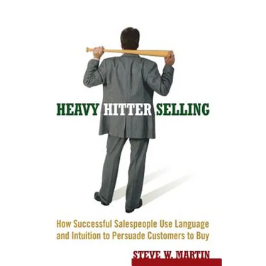 Heavy Hitter Selling: How Successful Salespeople Use Language and Intuition to Persuade Customers to Buy