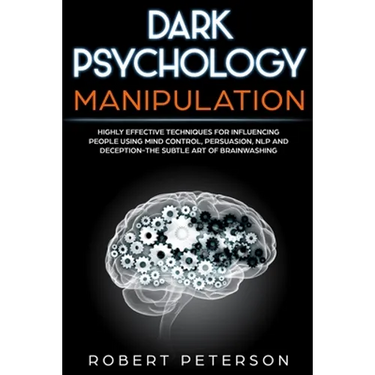 Dark Psychology Manipulation: Highly Effective Techniques for Influencing People Using Mind Control, Persuasion, NLP and Deception-The Subtle Art of