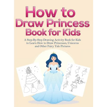 How to Draw Princess Books for Kids: A Step-By-Step Drawing Activity Book for Kids to Learn How to Draw Princesses, Unicorns and Other Fairy Tale Pict