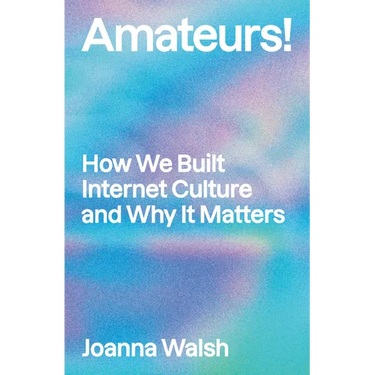 Amateurs!: How We Built Internet Culture and Why It Matters