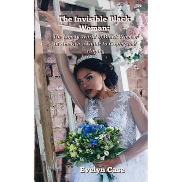 The Invisible Black Woman: The Lonely World of Black Women in America--a Guide to Coping and Hoping