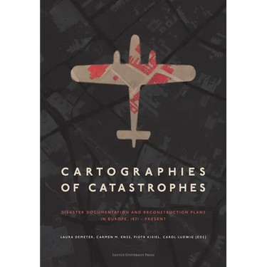 Cartographies of Catastrophes: Disaster Documentation and Reconstruction Plans in Europe, 1821-Present