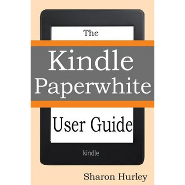 Kindle Paperwhite User Guide: The Best Paperwhite Manual To Master Your Device
