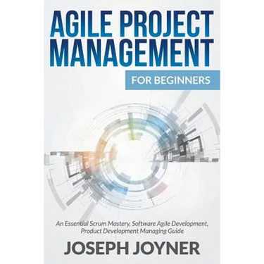 Agile Project Management For Beginners: An Essential Scrum Mastery, Software Agile Development, Product Development Managing Guide