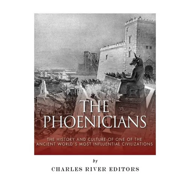 The Phoenicians: The History and Culture of One of the Ancient World's Most Influential Civilizations