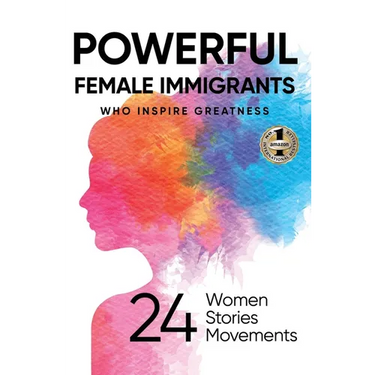 Powerful Female Immigrants: Who Inspire Greatness 24 Women 24 Stories 24 Movements