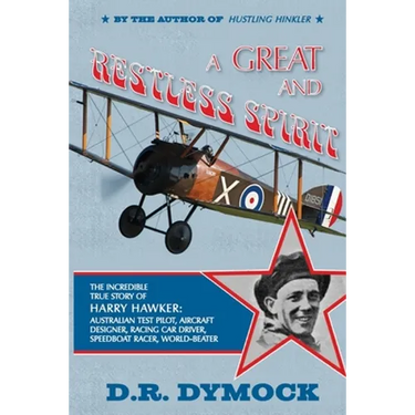 A great and restless spirit: the incredible true story of Harry Hawker-Australian test pilot, aircraft designer, racing car driver, speedboat racer, w
