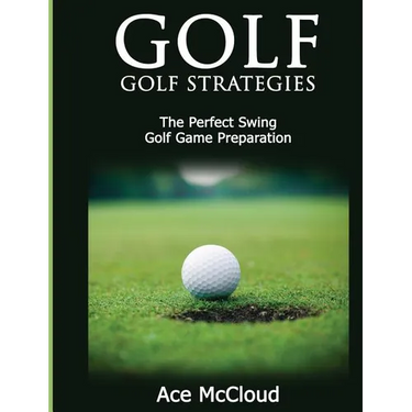 Golf: Golf Strategies: The Perfect Swing: Golf Game Preparation