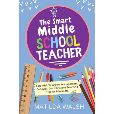 The Smart Middle School Teacher - Essential Classroom Management, Behavior, Discipline and Teaching Tips for Educators