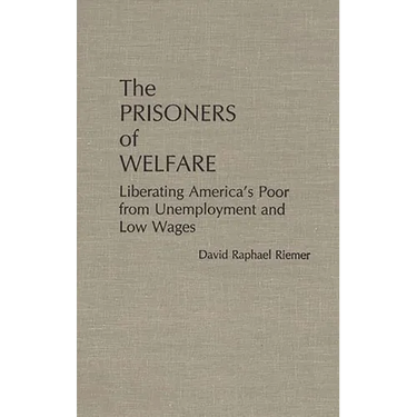 The Prisoners of Welfare: Liberating America's Poor from Unemployment and Low Wages