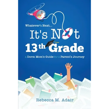 Whatever's next...it's not 13th grade: A dorm mom's guide for a parent's journey