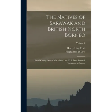 The Natives of Sarawak and British North Borneo: Based Chiefly On the Mss. of the Late H. B. Low, Sarawak Government Service; Volume 2