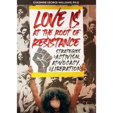 Love Is at the Root of Resistance: Strategies of Activism, Advocacy, and Liberation