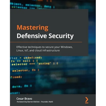 Mastering Defensive Security: Effective techniques to secure your Windows, Linux, IoT, and cloud infrastructure