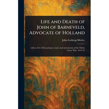 Life and Death of John of Barneveld, Advocate of Holland