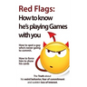 Red Flags: How to know he's playing games with you. How to spot a guy who's never going to commit. How to force him to show his cards.