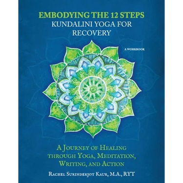 Embodying the 12 Steps Workbook: Kundalini Yoga for Recovery