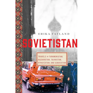 Sovietistan: Travels in Turkmenistan, Kazakhstan, Tajikistan, Kyrgyzstan, and Uzbekistan