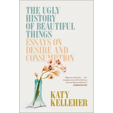 The Ugly History of Beautiful Things: Essays on Desire and Consumption