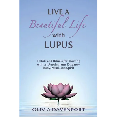 Live a Beautiful Life with Lupus: Habits and Rituals for Thriving with an Autoimmune Disease--Body, Mind, and Spirit