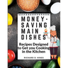 Money-Saving Main Dishes: Recipes Designed to Get you Cooking in the Kitchen