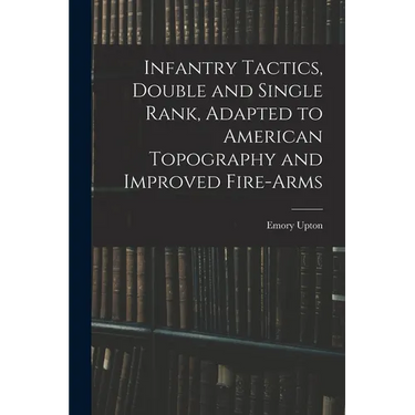 Infantry Tactics, Double and Single Rank, Adapted to American Topography and Improved Fire-Arms