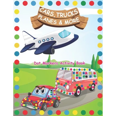 Dot Markers Activity Book: Cars Trucks Planes and More: A Dot Markers & Paint Daubers Kids Activity Book Do a dot page a day Dot Coloring Book Fo