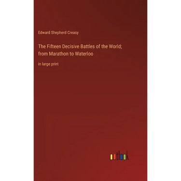 The Fifteen Decisive Battles of the World; from Marathon to Waterloo: in large print