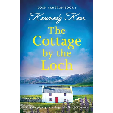 The Cottage by the Loch: A totally gripping and unforgettable Scottish romance