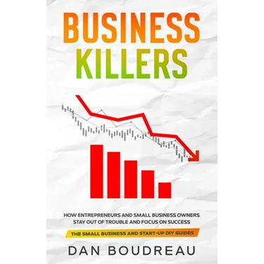 Business Killers: How Entrepreneurs and Small Business Owners Stay Out of Trouble and Focus on Success