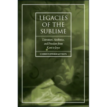 Legacies of the Sublime: Literature, Aesthetics, and Freedom from Kant to Joyce