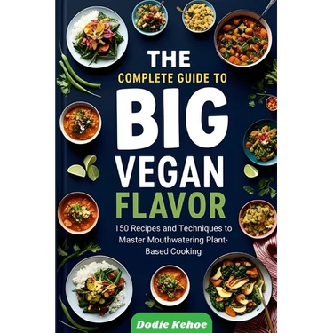 The Complete Guide to Big Vegan Flavor: 150 Recipes and Techniques to Master Mouthwatering Plant-Based Cooking"