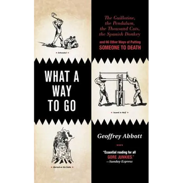 What a Way to Go: The Guillotine, the Pendulum, the Thousand Cuts, the Spanish Donkey, and 66 Other Ways of Putting Someone to Death