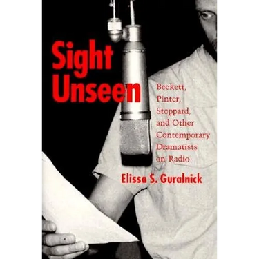 Sight Unseen: Beckett, Pinter, Stoppard, and Other Contemporary Dramatists on Radio