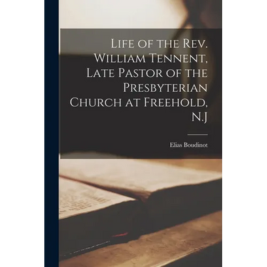 Life of the Rev. William Tennent, Late Pastor of the Presbyterian Church at Freehold, N.J