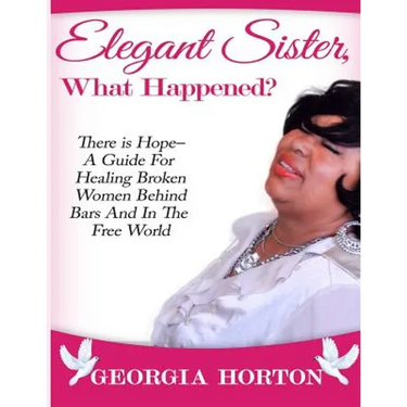 Elegant Sister, What Happened? There Is Hope- A Guide for Healing Broken Women Behind Bars and in the Free World a Step by Step Guide to Empowerment