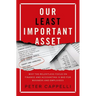 Our Least Important Asset: Why the Relentless Focus on Finance and Accounting Is Bad for Business and Employees