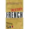 Talk Dirty French: Beyond Merde: The Curses, Slang, and Street Lingo You Need to Know When You Speak Francais