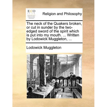 The neck of the Quakers broken, or cut in sunder by the two-edged sword of the spirit which is put into my mouth. ... Written by Lodowick Muggleton, .