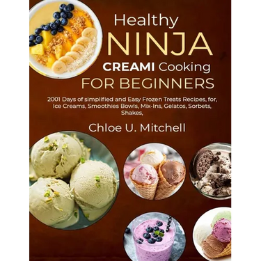 Healthy Ninja CREAMi Cooking for Beginners: 2001 Days of simplified and Easy Frozen Treats Recipes, for, Ice Creams, Smoothies Bowls, Mix-Ins, Gelatos