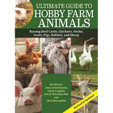 Ultimate Guide to Hobby Farm Animals: Raising Beef Cattle, Chickens, Ducks, Goats, Pigs, Rabbits, and Sheep