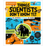 Things Scientists Don't Know Yet: The Unsolved Mysteries of Science