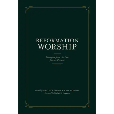 Reformation Worship: Liturgies from the Past for the Present