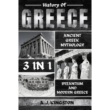 History Of Greece 3 In 1: Ancient Greek Mythology, Byzantium And Modern Greece
