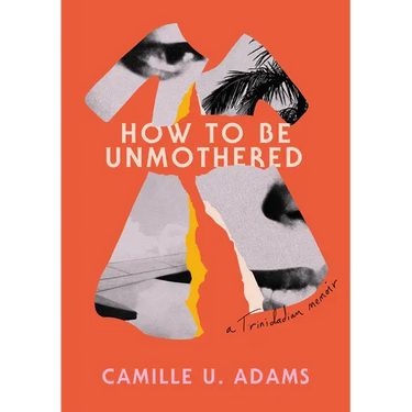 How to Be Unmothered: A Trinidadian Memoir