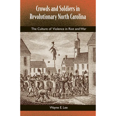 Crowds and Soldiers in Revolutionary North Carolina: The Culture of Violence in Riot and War